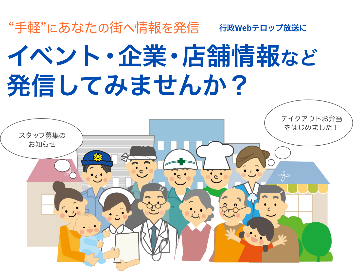  “手軽”にあなたの街へ情報を発信 行政Webテロップ放送に イベント・企業・店舗情報など発信してみませんか？ 行政が運営する安心・安全 行政Webテロップ放送